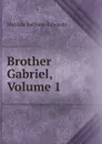 Brother Gabriel, Volume 1 - Matilda Betham-Edwards