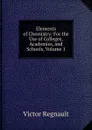 Elements of Chemistry: For the Use of Colleges, Academies, and Schools, Volume 1 - Victor Regnault
