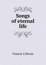 Songs of eternal life - Francis A Bevan