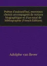 Poetes d.aujourd.hui, morceaux choisis accompagnes de notices biographique et d.un essai de bibliographie (French Edition) - Adolphe van Bever