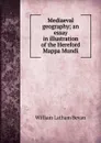 Mediaeval geography; an essay in illustration of the Hereford Mappa Mundi - William Latham Bevan