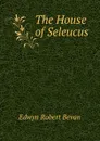 The House of Seleucus - Edwyn Robert Bevan
