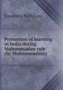 Promotion of learning in India during Muhammadan rule (by Muhammadans) - Narendra Nath Law