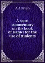 A short commentary on the book of Daniel for the use of students - A A Bevan