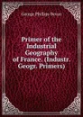 Primer of the Industrial Geography of France. (Industr. Geogr. Primers). - George Phillips Bevan