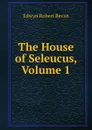 The House of Seleucus, Volume 1 - Edwyn Robert Bevan