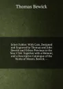 Select Fables: With Cuts, Designed and Engraved by Thomas and John Bewick and Others Previous to the Year 1784: Together with a Memoir; and a Descriptive Catalogue of the Works of Messrs. Bewick. -- - Thomas Bewick