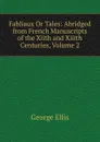 Fabliaux Or Tales: Abridged from French Manuscripts of the Xiith and Xiiith Centuries, Volume 2 - George Ellis