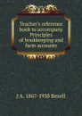 Teacher.s reference book to accompany Principles of bookkeeping and farm accounts - J A. 1867-1938 Bexell