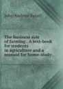 The business side of farming . A text-book for students in agriculture and a manual for home-study - John Andrew Bexell