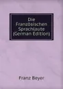 Die Franzosischen Sprachlaute (German Edition) - Franz Beyer