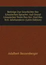 Beitrage Zur Geschichte Der Litauischen Sprache: Auf Grund Litauischer Texte Des Xvi. Und Des Xvii. Jahrhunderts (Latin Edition) - Adalbert Bezzenberger