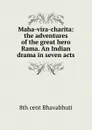 Maha-vira-charita: the adventures of the great hero Rama. An Indian drama in seven acts - 8th cent Bhavabhuti