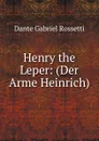 Henry the Leper: (Der Arme Heinrich) - Rossetti Dante Gabriel