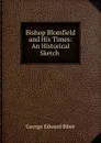 Bishop Blomfield and His Times: An Historical Sketch . - George Edward Biber