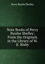 Note Books of Percy Bysshe Shelley: From the Originals in the Library of W. K. Bixby - Shelley Percy Bysshe