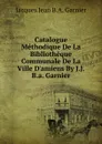 Catalogue Methodique De La Bibliotheque Communale De La Ville D.amiens By J.J.B.a. Garnier - Jacques Jean B.A. Garnier