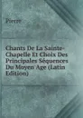 Chants De La Sainte-Chapelle Et Choix Des Principales Sequences Du Moyen Age (Latin Edition) - Pierre