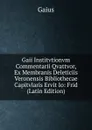 Gaii Institvtionvm Commentarii Qvattvor, Ex Membranis Deleticiis Veronensis Bibliothecae Capitvlaris Ervit Io: Frid (Latin Edition) - Gaius