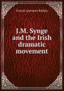 J.M. Synge and the Irish dramatic movement - Francis Lawrance Bickley