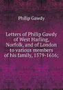 Letters of Philip Gawdy of West Harling, Norfolk, and of London to various members of his family, 1579-1616; - Philip Gawdy