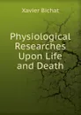 Physiological Researches Upon Life and Death - Xavier Bichat