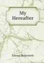 My Hereafter - Edward Bickersteth