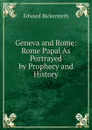 Geneva and Rome: Rome Papal As Portrayed by Prophecy and History - Edward Bickersteth