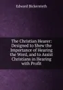 The Christian Hearer: Designed to Shew the Importance of Hearing the Word, and to Assist Christians in Hearing with Profit - Edward Bickersteth