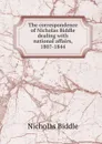 The correspondence of Nicholas Biddle dealing with national affairs, 1807-1844 - Nicholas Biddle