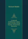 A memoir of Sebastian Cabot; with a review of the history of maritime discovery - Richard Biddle