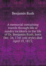 A memorial containing travels through life or sundry incidents in the life of Dr. Benjamin Rush, born Dec. 24, 1745 (old style) died April 19, 1813; - Benjamin Rush