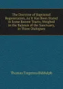 The Doctrine of Baptismal Regeneration, As It Has Been Stated in Some Recent Tracts, Weighed in the Balance of the Sanctuary, in Three Dialogues - Thomas Tregenna Biddulph