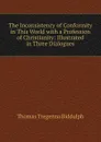 The Inconsistency of Conformity in This World with a Profession of Christianity: Illustrated in Three Dialogues - Thomas Tregenna Biddulph