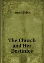 The Church and Her Destinies - James Biden