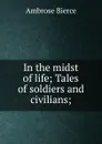In the midst of life; Tales of soldiers and civilians; - Bierce Ambrose