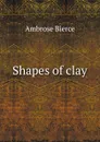 Shapes of clay - Bierce Ambrose