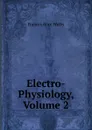 Electro-Physiology, Volume 2 - Frances Alice Welby