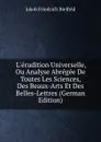 L.erudition Universelle, Ou Analyse Abregee De Toutes Les Sciences, Des Beaux-Arts Et Des Belles-Lettres (German Edition) - Jakob Friedrich Bielfeld