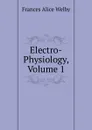 Electro-Physiology, Volume 1 - Frances Alice Welby