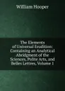 The Elements of Universal Erudition: Containing an Analytical Abridgment of the Sciences, Polite Arts, and Belles Lettres, Volume 1 - William Hooper