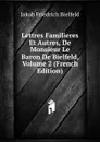 Lettres Familieres Et Autres, De Monsieur Le Baron De Bielfeld, Volume 2 (French Edition) - Jakob Friedrich Bielfeld