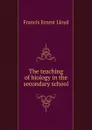 The teaching of biology in the secondary school - Francis Ernest Lloyd