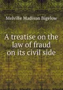 A treatise on the law of fraud on its civil side - Melville Madison Bigelow