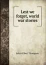 Lest we forget, world war stories - John Gilbert Thompson