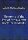 Elements of the law of torts, a text book for students - Melville Madison Bigelow