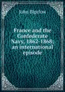 France and the Confederate Navy, 1862-1868; an international episode - John Bigelow