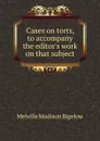 Cases on torts, to accompany the editor.s work on that subject - Melville Madison Bigelow