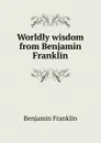 Worldly wisdom from Benjamin Franklin - B. Franklin