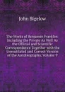 The Works of Benjamin Franklin: Including the Private As Well As the Official and Scientific Correspondence Together with the Unmutilated and Correct Version of the Autobiography, Volume 9 - John Bigelow